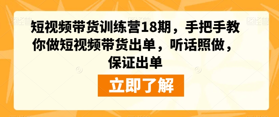 短视频带货训练营18期，手把手教你做短视频带货出单，听话照做，保证出单-赚金金-技能学习分享