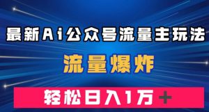 最新AI公众号流量主玩法，流量爆炸，轻松月入一万＋【揭秘】-赚金金-技能学习分享