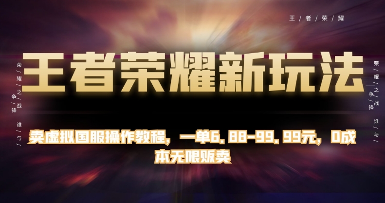 王者荣耀新玩法，卖虚拟国服操作教程，一单6.88-99.99元，0成本无限贩卖【揭秘】-赚金金-技能学习分享