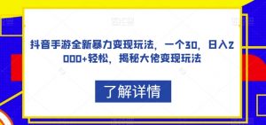 抖音手游全新暴力变现玩法,一个30,日入2000+轻松,揭秘大佬变现玩法【揭秘】-赚金金-技能学习分享