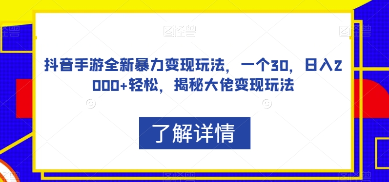 抖音手游全新暴力变现玩法，一个30，日入2000+轻松，揭秘大佬变现玩法【揭秘】-赚金金-技能学习分享