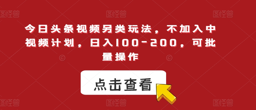 今日头条视频另类玩法，不加入中视频计划，日入100-200，可批量操作【揭秘】-赚金金-技能学习分享
