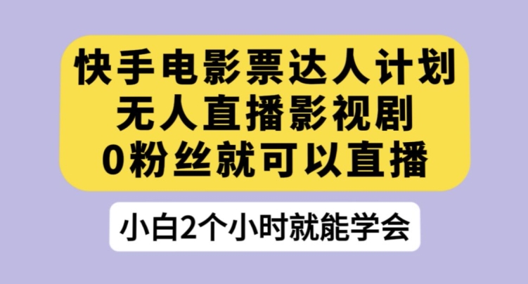 快手电影票达人计划，无人直播影视剧，0粉丝就可以直播【揭秘】-赚金金-技能学习分享