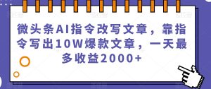 微头条AI指令改写文章,靠指令写出10W爆款文章,一天最多收益2000+【揭秘】-赚金金-技能学习分享