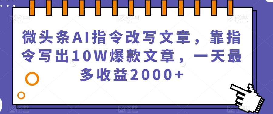 微头条AI指令改写文章，靠指令写出10W爆款文章，一天最多收益2000+【揭秘】-赚金金-技能学习分享
