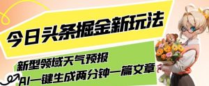 今日头条掘金新玩法,关于新型领域天气预报,AI一键生成两分钟一篇文章,复制粘贴轻松月入5000+-赚金金-技能学习分享