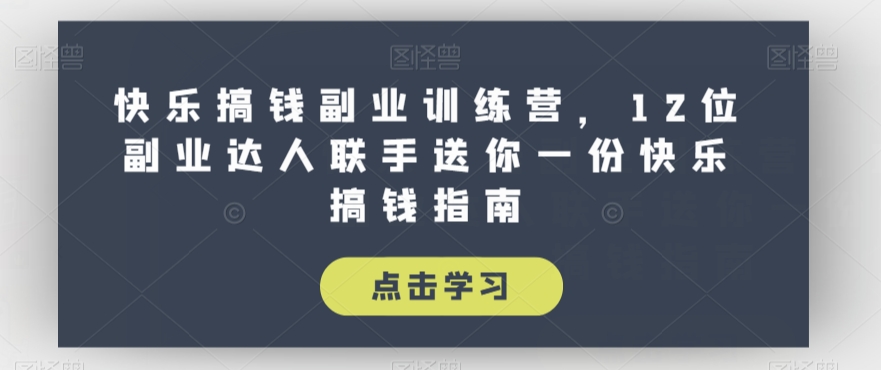 快乐搞钱副业训练营，12位副业达人联手送你一份快乐搞钱指南-赚金金-技能学习分享