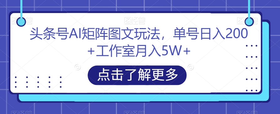 头条号AI矩阵图文玩法,单号日入200+工作室月入5W+【揭秘】-赚金金-技能学习分享
