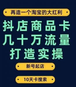 抖店商品卡几十万流量打造实操，从新号起店到一天几十万搜索、推荐流量完整实操步骤-赚金金-技能学习分享