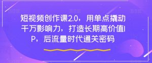短视频创作课2.0,用单点撬动千万影响力,打造长期高价值IP,后流量时代通关密码-赚金金-技能学习分享