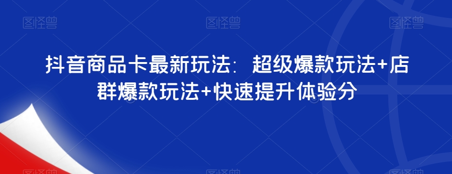 抖音商品卡最新玩法：超级爆款玩法+店群爆款玩法+快速提升体验分-赚金金-技能学习分享