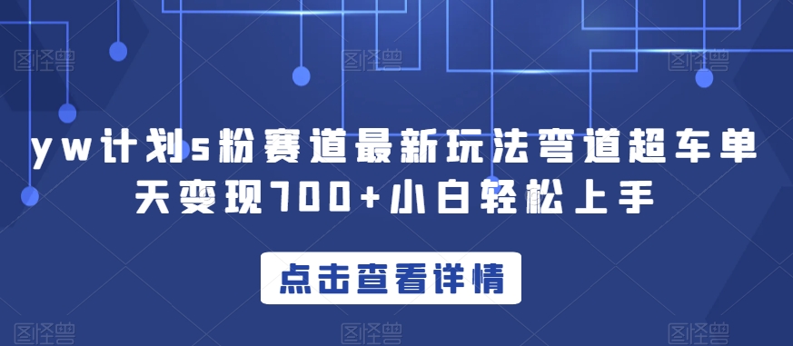 yw计划s粉赛道最新玩法弯道超车单天变现700+小白轻松上手-赚金金-技能学习分享