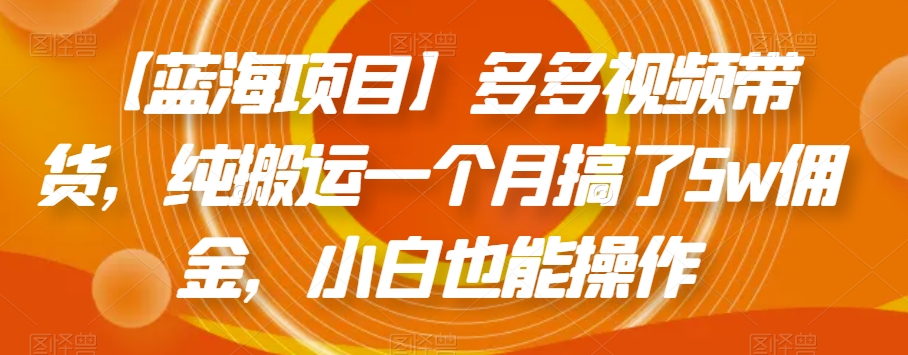 【蓝海项目】多多视频带货，纯搬运一个月搞了5w佣金，小白也能操作【揭秘】-赚金金-技能学习分享