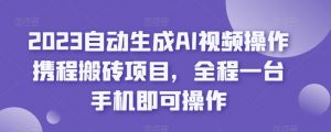 2023自动生成AI视频操作携程搬砖项目,全程一台手机即可操作-赚金金-技能学习分享