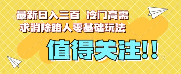 最新日入三百，冷门高需求消除路人零基础玩法【揭秘】-赚金金-技能学习分享