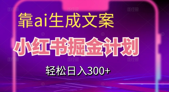 靠AI生成文案，小红书掘金计划，轻松日入300+【揭秘】-赚金金-技能学习分享