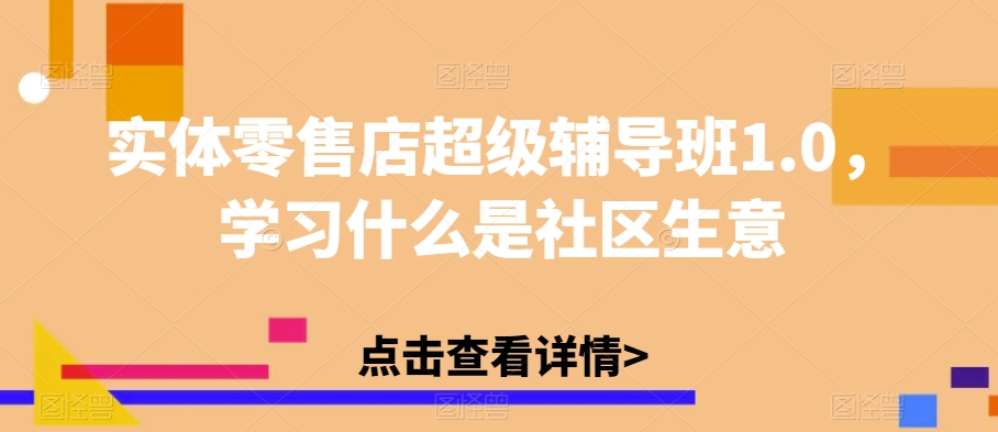 实体零售店超级辅导班1.0，学习什么是社区生意-赚金金-技能学习分享