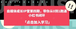 自媒体成长IP营第四期,带你从0到1跑通小红书闭环-赚金金-技能学习分享