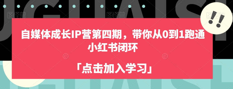 自媒体成长IP营第四期,带你从0到1跑通小红书闭环-赚金金-技能学习分享