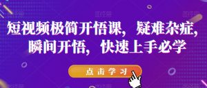 短视频极简开悟课,疑难杂症,瞬间开悟,快速上手必学-赚金金-技能学习分享