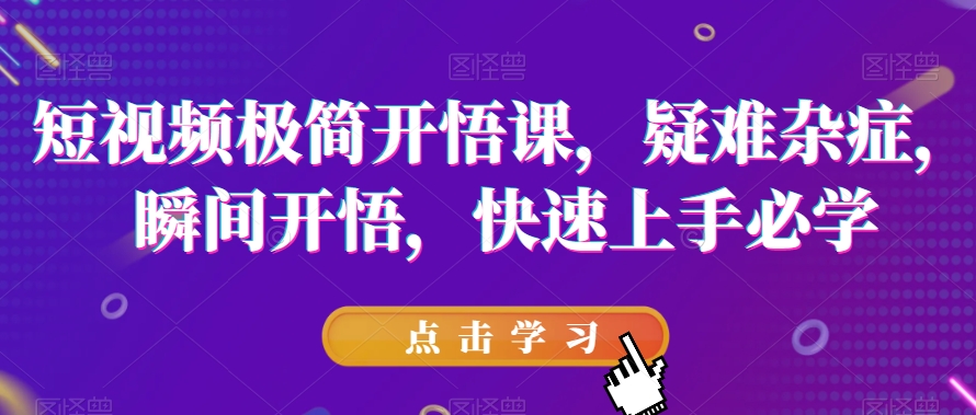 短视频极简开悟课，​疑难杂症，瞬间开悟，快速上手必学-赚金金-技能学习分享