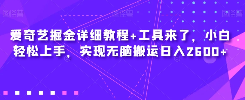 爱奇艺掘金详细教程+工具来了，小白轻松上手，实现无脑搬运日入2600+-赚金金-技能学习分享
