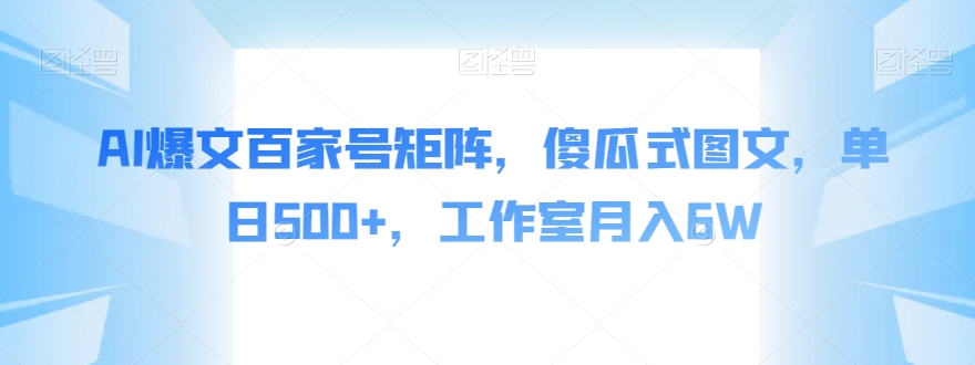 AI爆文百家号矩阵，傻瓜式图文，单日500+，工作室月入6W【揭秘】-赚金金-技能学习分享