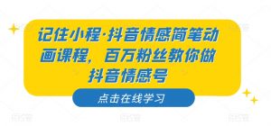 记住小程·抖音情感简笔动画课程,百万粉丝教你做抖音情感号-赚金金-技能学习分享