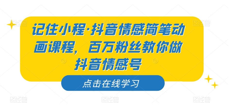 记住小程·抖音情感简笔动画课程，百万粉丝教你做抖音情感号-赚金金-技能学习分享