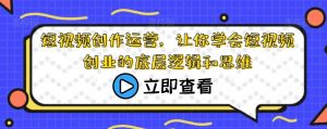 短视频创作运营,让你学会短视频创业的底层逻辑和思维-赚金金-技能学习分享