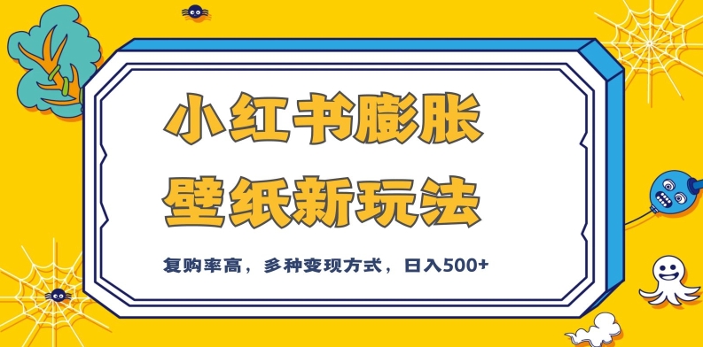 小红书膨胀壁纸新玩法，前端引流前端变现，后端私域多种组合变现方式，入500+【揭秘】-赚金金-技能学习分享