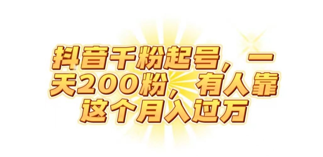 抖音起千粉号，一天200粉，有人靠这个月入过万【揭秘】-赚金金-技能学习分享