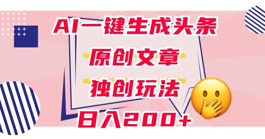 利用AI一键生成头条原创文章，0粉丝即可变现，稳定日入200+【揭秘】-赚金金-技能学习分享