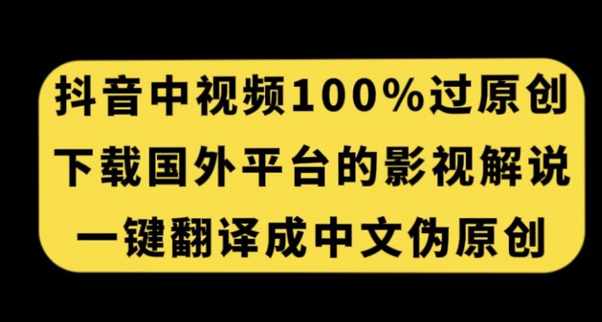 抖音中视频百分百过原创，下载国外平台的电影解说，一键翻译成中文获取收益-赚金金-技能学习分享