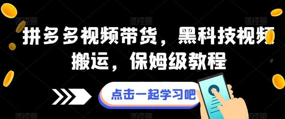 拼多多视频带货，黑科技视频搬运，保姆级教程-赚金金-技能学习分享