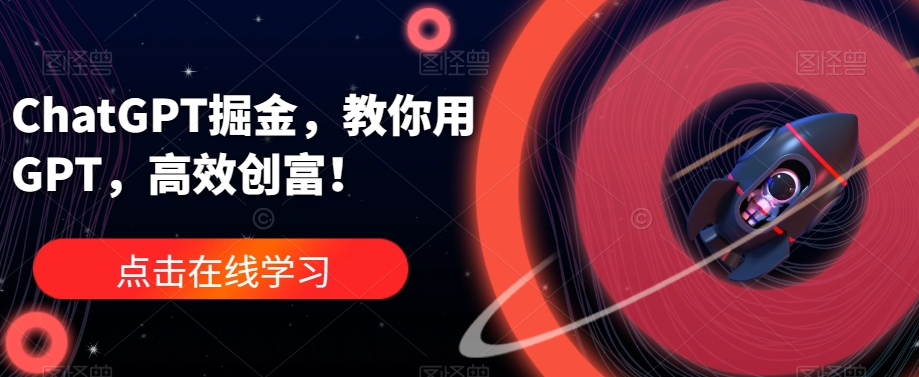 ChatGPT掘金，教你用GPT，高效创富！-赚金金-技能学习分享