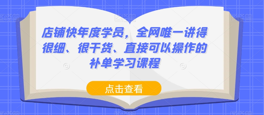 店铺快年度学员，全网唯一讲得很细、很干货、直接可以操作的补单学习课程-赚金金-技能学习分享