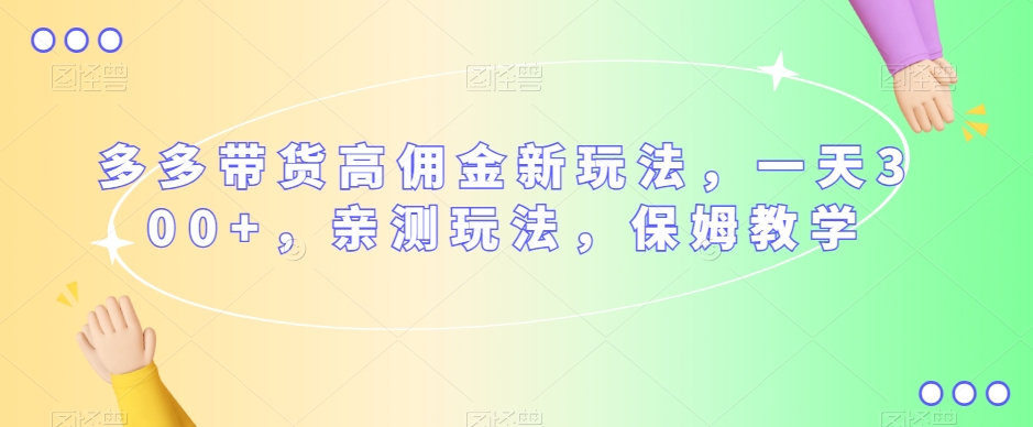 多多带货高佣金新玩法，一天300+，亲测玩法，保姆教学-赚金金-技能学习分享