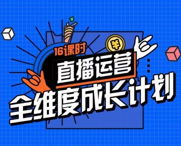 直播运营全维度成长计划,16课时精细化直播间运营策略拆解零基础运营成长-赚金金-技能学习分享