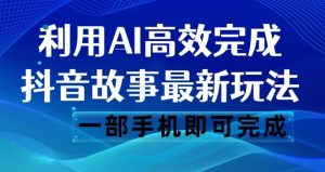 抖音故事最新玩法,通过AI一键生成文案和视频,日收入500一部手机即可完成【揭秘】-赚金金-技能学习分享