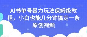 AI书单号暴力玩法保姆级教程,小白也能几分钟搞定一条原创视频【揭秘】-赚金金-技能学习分享