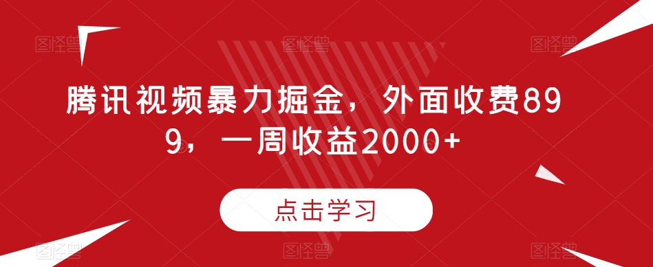 腾讯视频暴力掘金，外面收费899，一周收益2000+【揭秘】-赚金金-技能学习分享