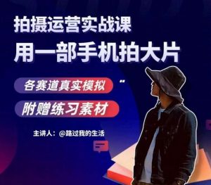 手机拍摄运营实战课,用一部手机拍大片,各赛道真实模拟-赚金金-技能学习分享