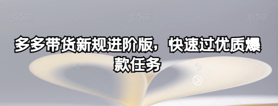 多多带货新规进阶版，快速过优质爆款任务-赚金金-技能学习分享