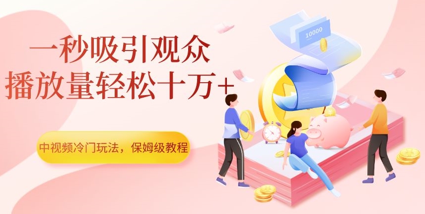 中视频冷门玩法,一秒吸引观众,播放量轻松十万+,保姆级教程【揭秘】-赚金金-技能学习分享