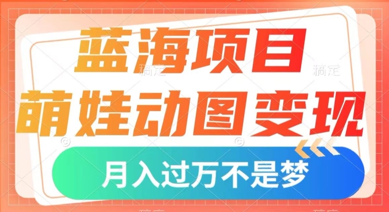 蓝海项目,萌娃动图变现,几分钟一个视频,小白也可直接入手,月入1w+【揭秘】-赚金金-技能学习分享
