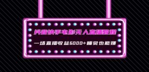 抖音快手电影无人直播教程:一场直播收益6000+睡觉也能赚(教程+软件)【揭秘】-赚金金-技能学习分享