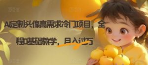 Ai定制头像高需求冷门项目，全程0基础教学，月入过万【揭秘】-赚金金-技能学习分享