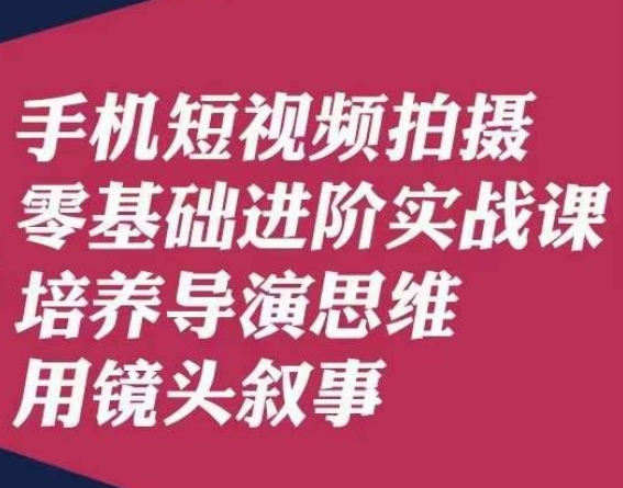 手机短视频拍摄零基础进阶实战课,培养导演思维用镜头叙事唐先生-赚金金-技能学习分享