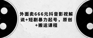 外面卖666元抖音影视解说+短剧暴力起号，原创+搬运课程-赚金金-技能学习分享
